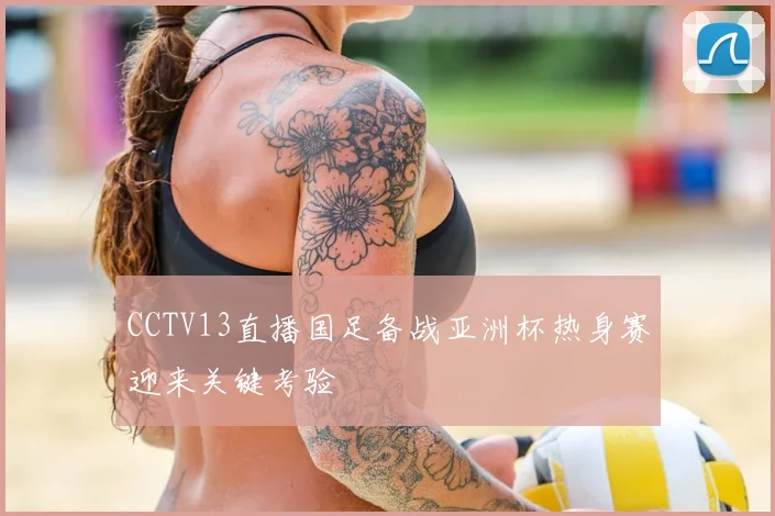 CCTV13直播国足备战亚洲杯热身赛迎来关键考验
