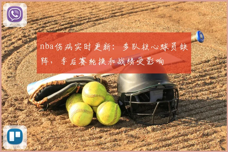 nba伤病实时更新:多队核心球员缺阵,季后赛轮换和战绩受影响