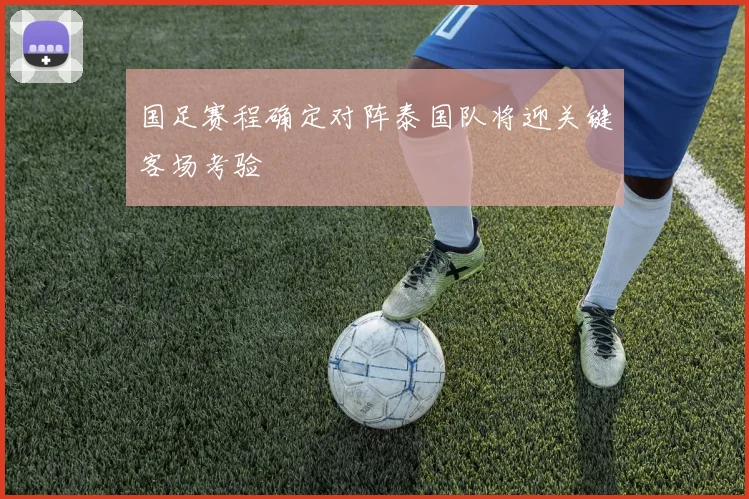 国足赛程确定对阵泰国队将迎关键客场考验