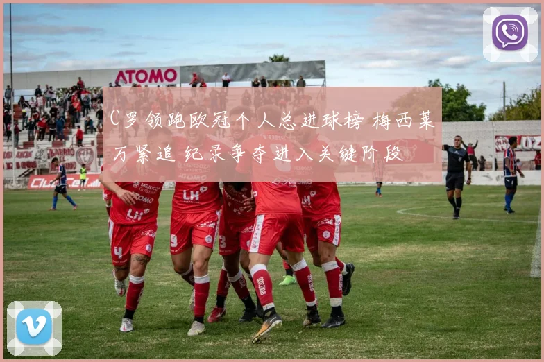 C罗领跑欧冠个人总进球榜 梅西莱万紧追 纪录争夺进入关键阶段
