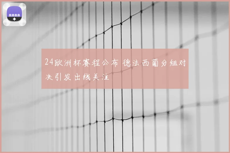24欧洲杯赛程公布 德法西葡分组对决引发出线关注