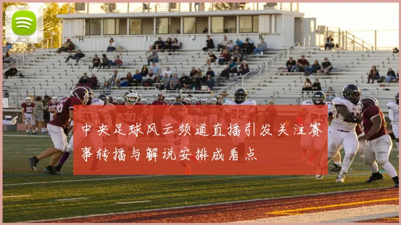 中央足球风云频道直播引发关注赛事转播与解说安排成看点