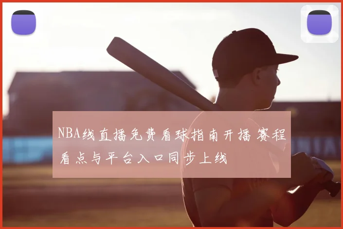 NBA线直播免费看球指南开播 赛程看点与平台入口同步上线