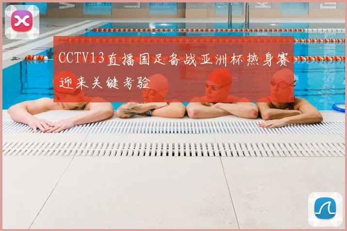 CCTV13直播国足备战亚洲杯热身赛迎来关键考验