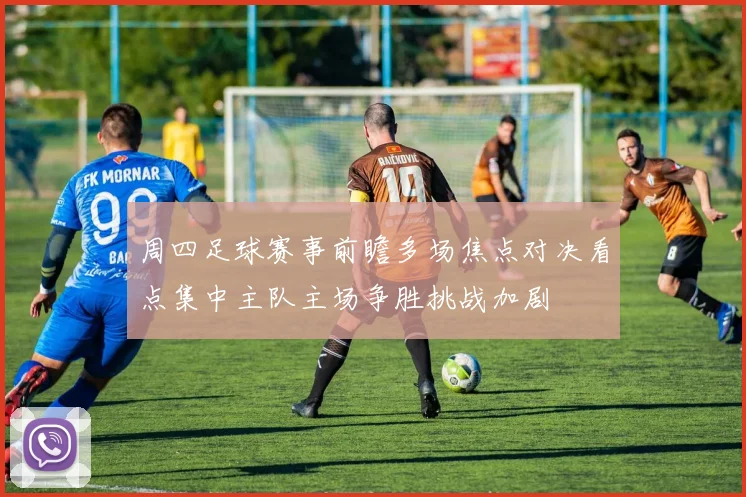 周四足球赛事前瞻多场焦点对决看点集中主队主场争胜挑战加剧