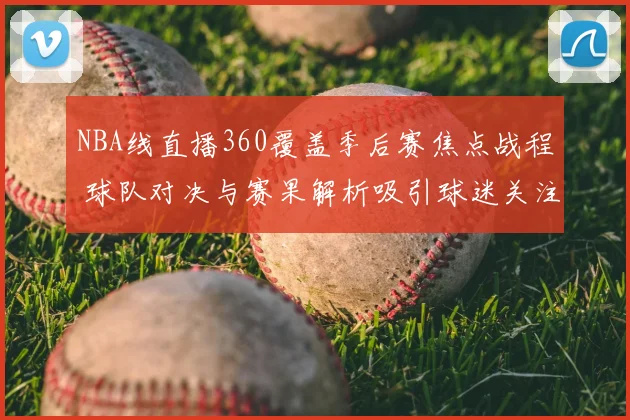 NBA线直播360覆盖季后赛焦点战程 球队对决与赛果解析吸引球迷关注