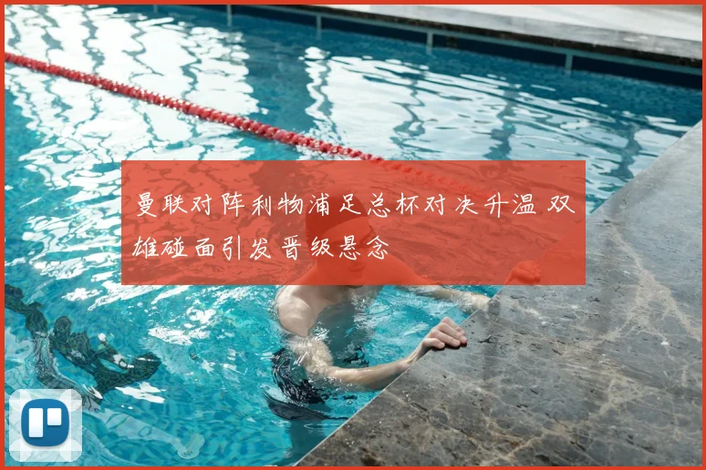 曼联对阵利物浦足总杯对决升温 双雄碰面引发晋级悬念