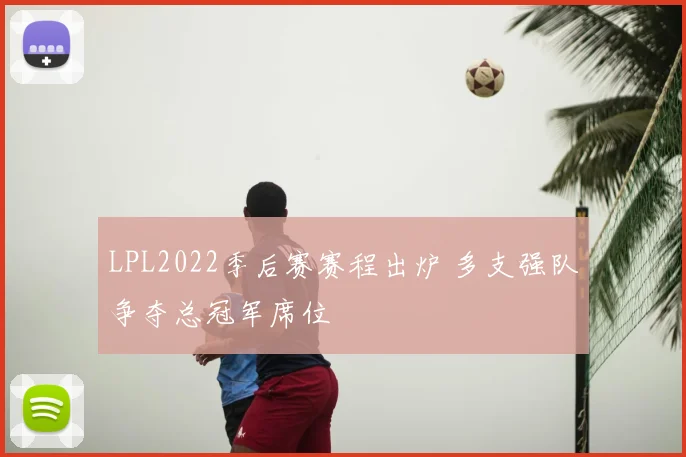 LPL2022季后赛赛程出炉 多支强队争夺总冠军席位