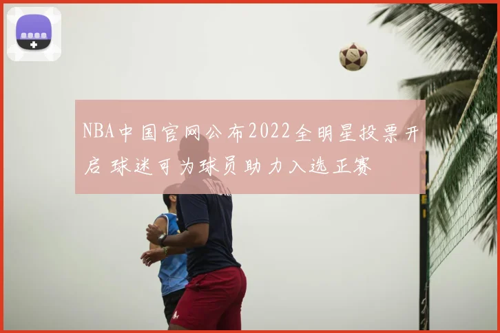 NBA中国官网公布2022全明星投票开启 球迷可为球员助力入选正赛
